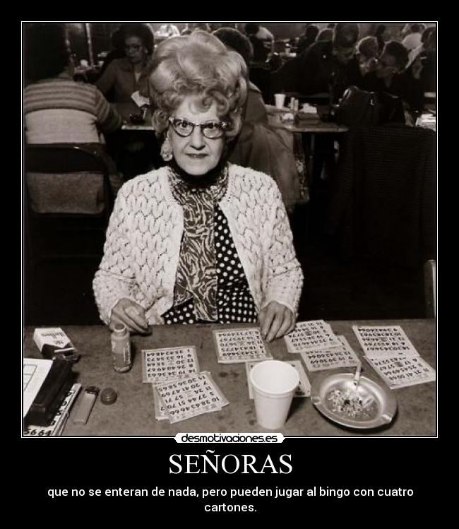 SEÑORAS - que no se enteran de nada, pero pueden jugar al bingo con cuatro cartones.