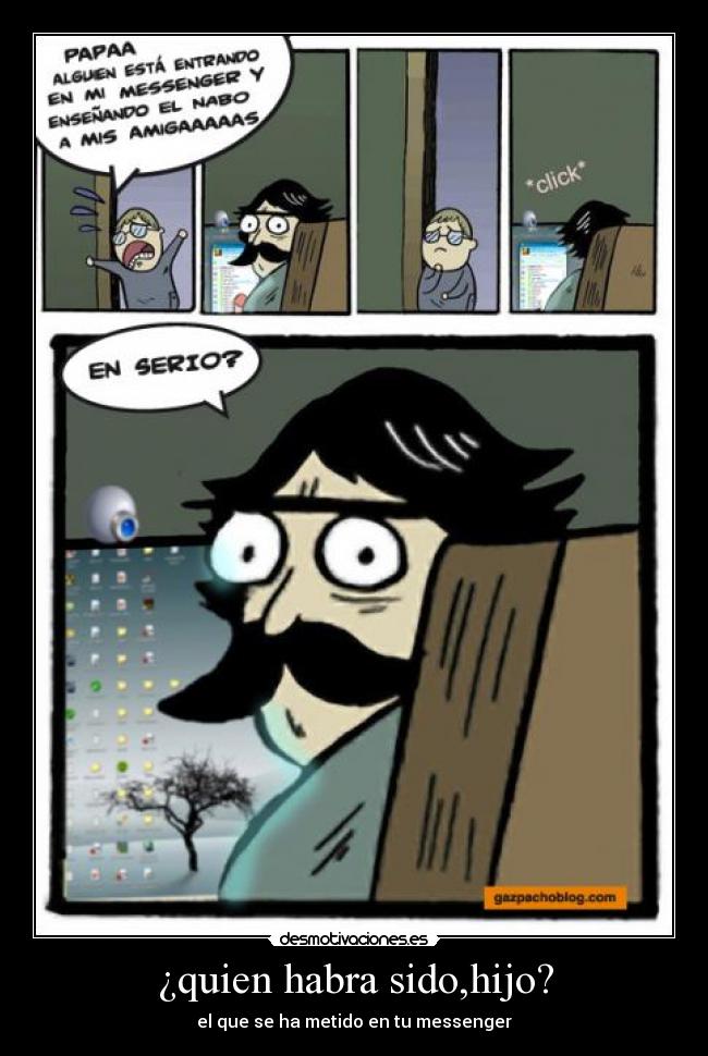 ¿quien habra sido,hijo? - el que se ha metido en tu messenger