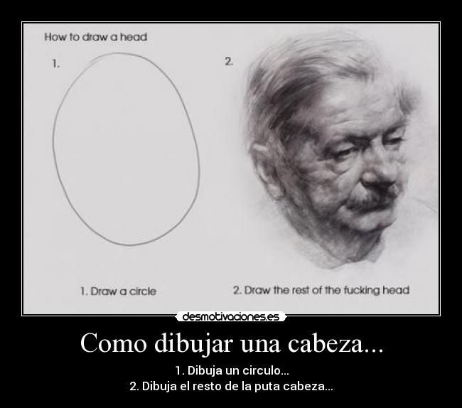 Como dibujar una cabeza... - 1. Dibuja un circulo...
2. Dibuja el resto de la puta cabeza...