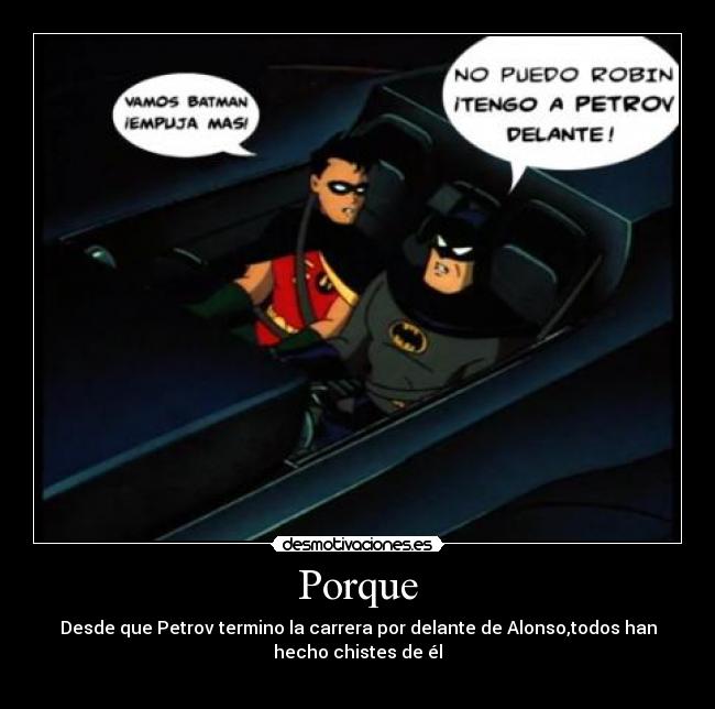 Porque - Desde que Petrov termino la carrera por delante de Alonso,todos han
hecho chistes de él
