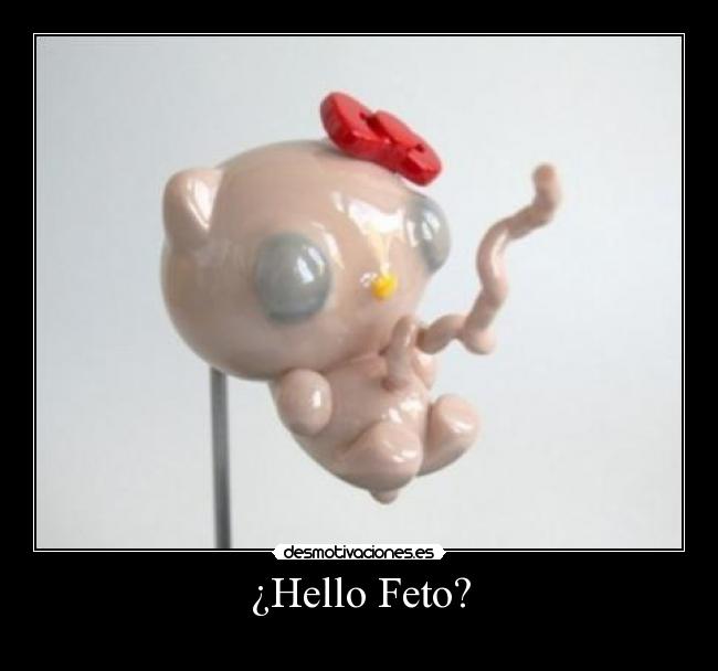 ¿Hello Feto? -