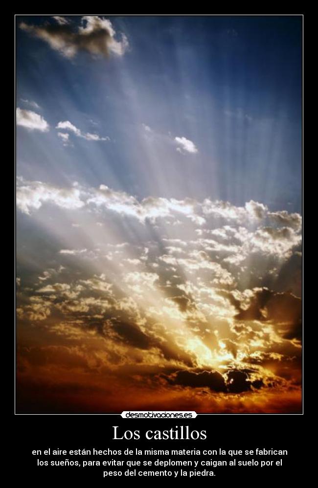 Los castillos - en el aire están hechos de la misma materia con la que se fabrican
los sueños, para evitar que se deplomen y caigan al suelo por el
peso del cemento y la piedra.