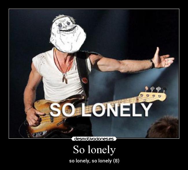 So lonely - so lonely, so lonely (8)