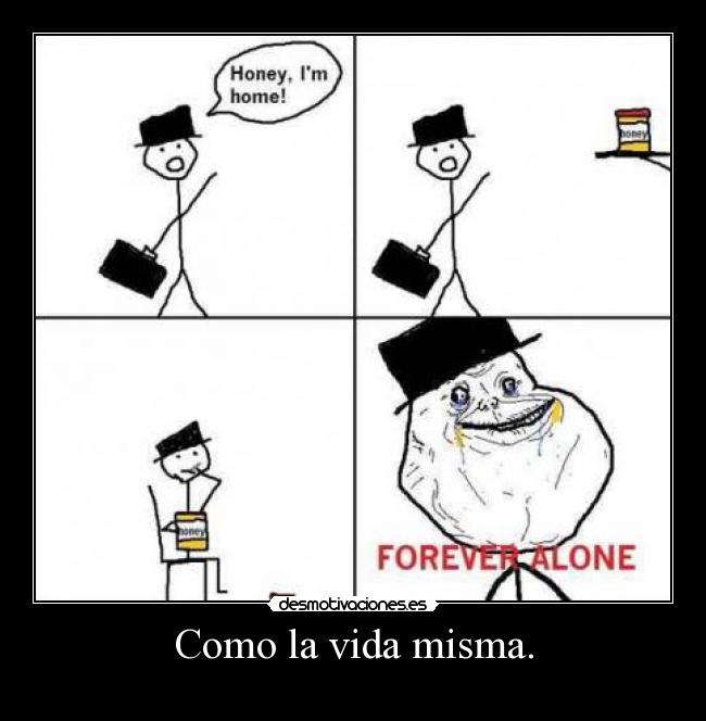 Como la vida misma. -