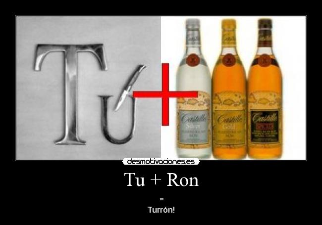 Tu + Ron - =
Turrón!