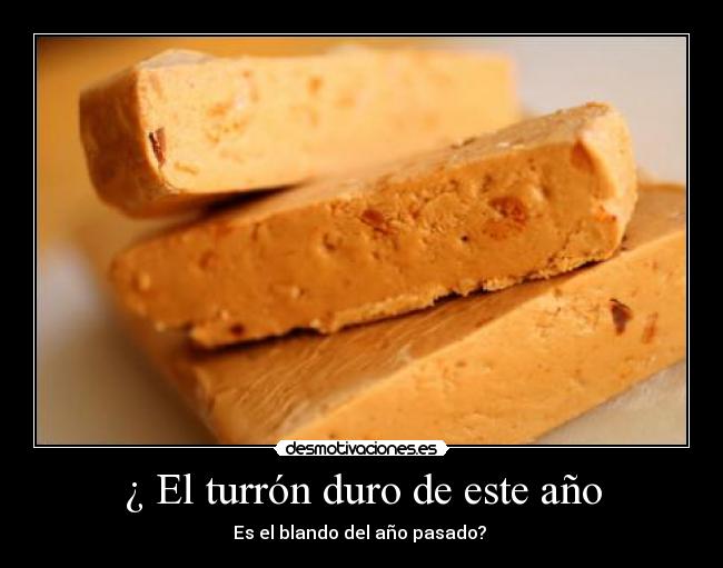 ¿ El turrón duro de este año - Es el blando del año pasado? 
