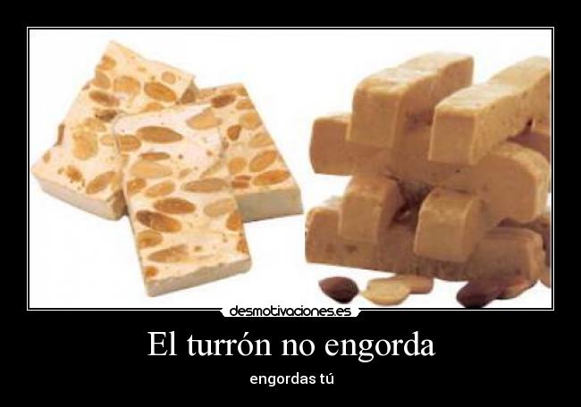 El turrón no engorda - engordas tú
