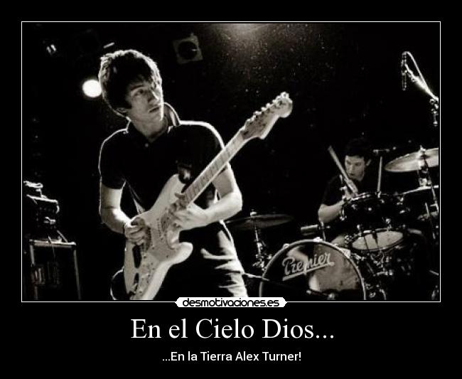 En el Cielo Dios... - ...En la Tierra Alex Turner!