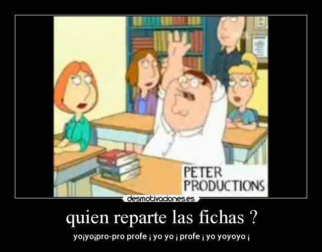 quien reparte las fichas ? - yo¡yo¡pro-pro profe ¡ yo yo ¡ profe ¡ yo yoyoyo ¡