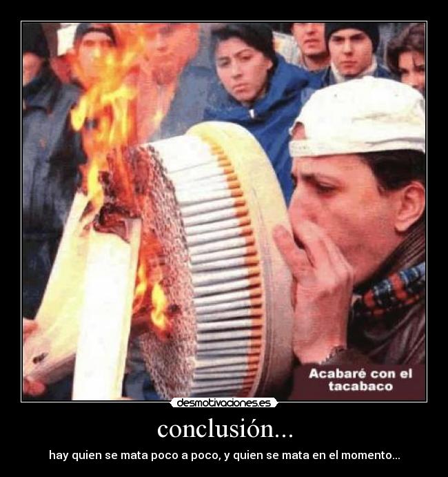 conclusión... - hay quien se mata poco a poco, y quien se mata en el momento...