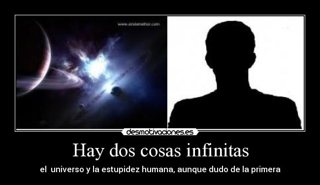 Hay dos cosas infinitas - el universo y la estupidez humana, aunque dudo de la primera