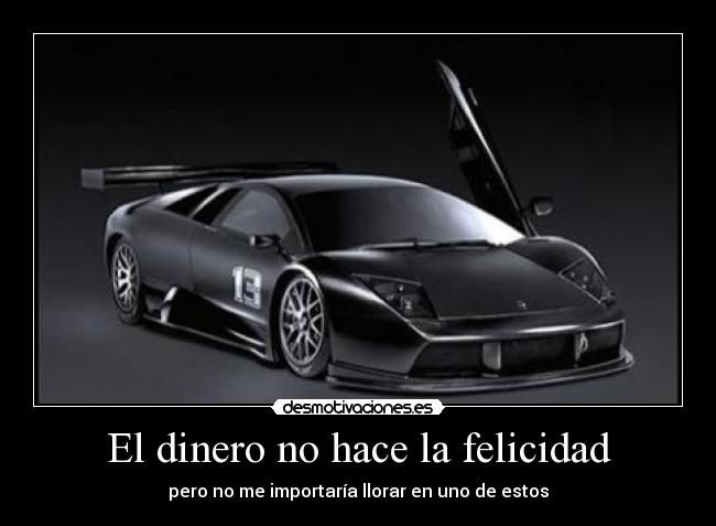 El dinero no hace la felicidad - pero no me importaría llorar en uno de estos