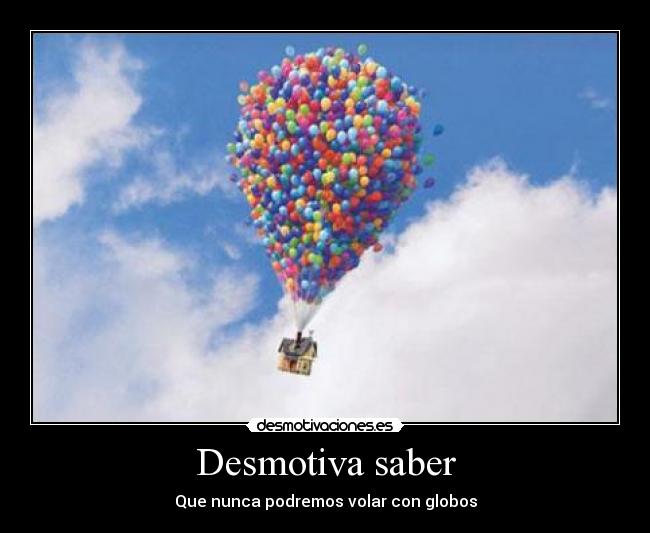 Desmotiva saber - Que nunca podremos volar con globos