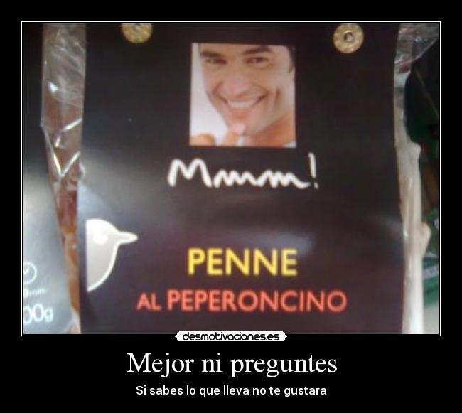 Mejor ni preguntes - Si sabes lo que lleva no te gustara