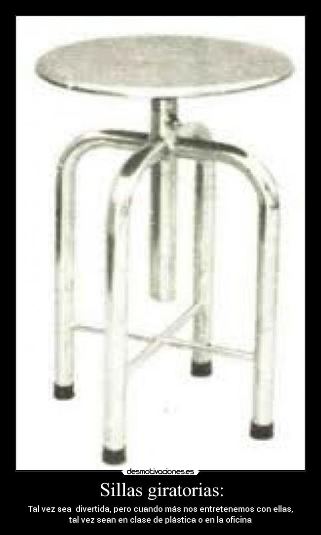 Sillas giratorias: - Tal vez sea  divertida, pero cuando más nos entretenemos con ellas,
tal vez sean en clase de plástica o en la oficina