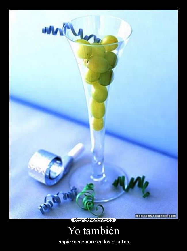 Yo también - empiezo siempre en los cuartos.