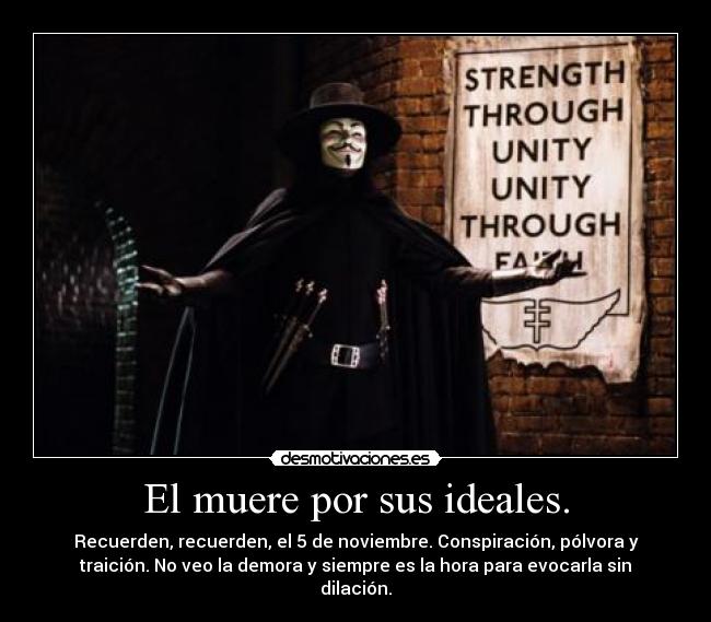 El muere por sus ideales. - Recuerden, recuerden, el 5 de noviembre. Conspiración, pólvora y
traición. No veo la demora y siempre es la hora para evocarla sin
dilación.