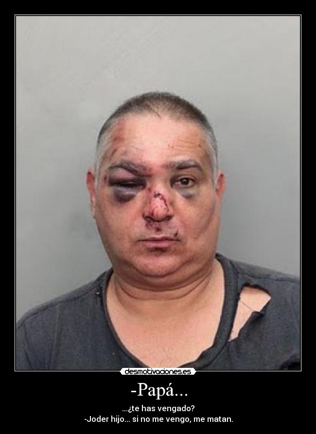 -Papá... - ...¿te has vengado?
-Joder hijo... si no me vengo, me matan.