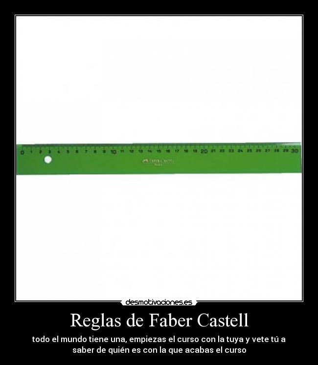 Reglas de Faber Castell - todo el mundo tiene una, empiezas el curso con la tuya y vete tú a
saber de quién es con la que acabas el curso