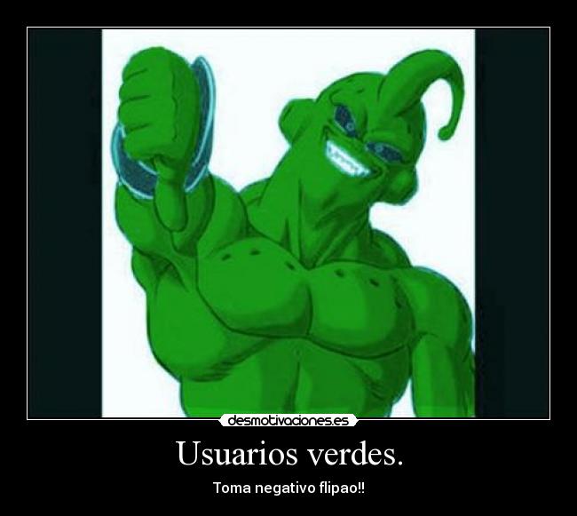 Usuarios verdes. - Toma negativo flipao!!