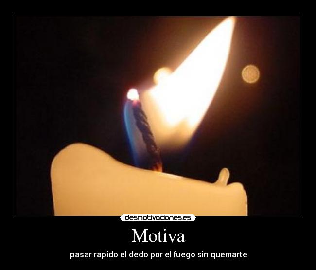 Motiva - pasar rápido el dedo por el fuego sin quemarte