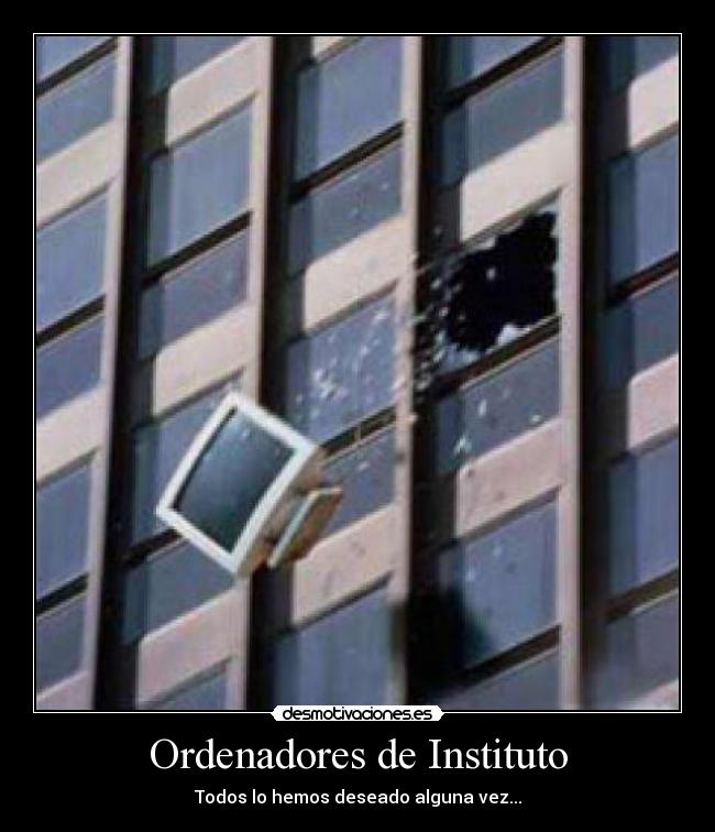 Ordenadores de Instituto - Todos lo hemos deseado alguna vez...