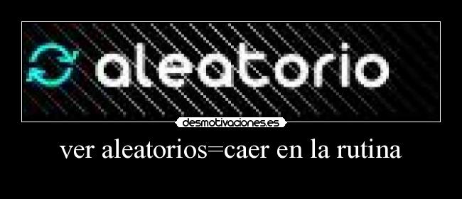 ver aleatorios=caer en la rutina - 