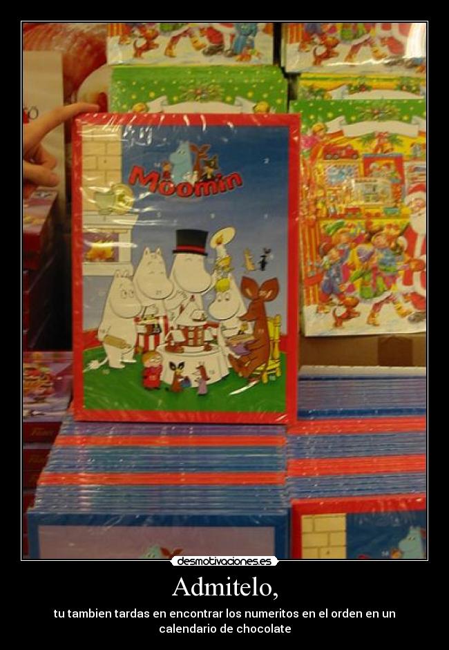 Admitelo, - tu tambien tardas en encontrar los numeritos en el orden en un
calendario de chocolate