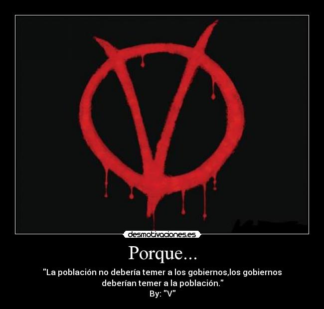 Porque... - La población no debería temer a los gobiernos,los gobiernos
deberían temer a la población.
By: V