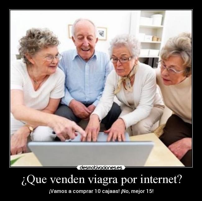 ¿Que venden viagra por internet? - ¡Vamos a comprar 10 cajaas! ¡No, mejor 15!