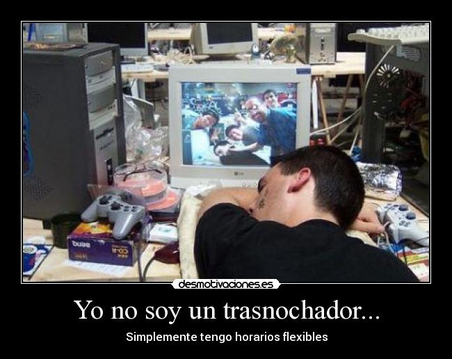Yo no soy un trasnochador... -