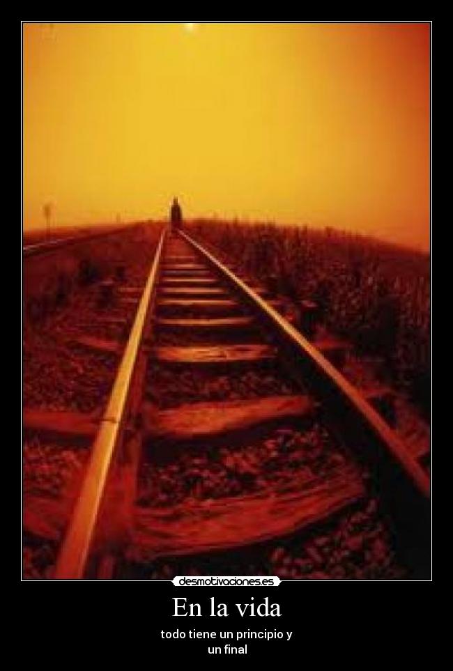 En la vida - todo tiene un principio y
un final
