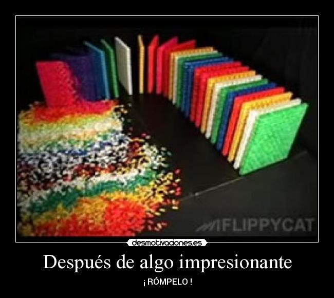 Después de algo impresionante - ¡ RÓMPELO !