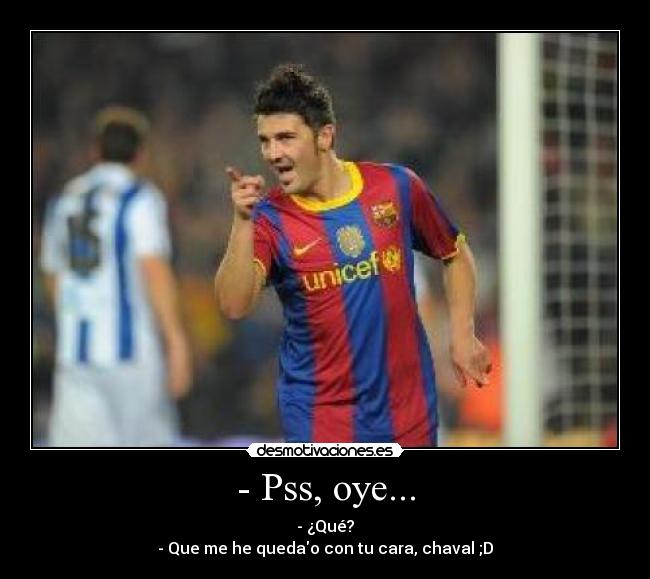 - Pss, oye... - 