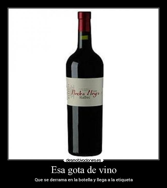 Esa gota de vino - Que se derrama en la botella y llega a la etiqueta