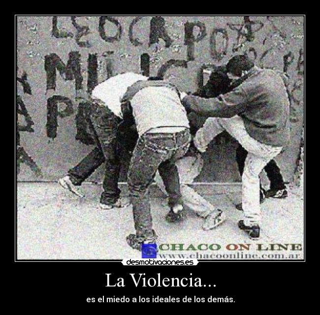 La Violencia... - es el miedo a los ideales de los demás.