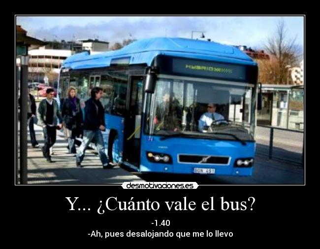 Y... ¿Cuánto vale el bus? - -1.40
-Ah, pues desalojando que me lo llevo
