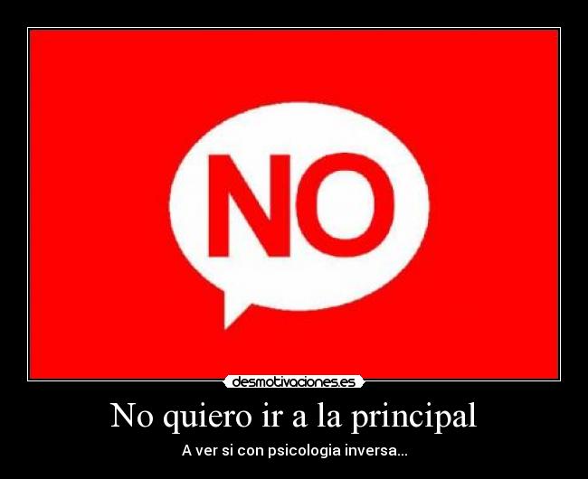 No quiero ir a la principal - A ver si con psicologia inversa...