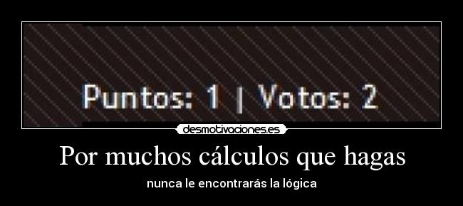 Por muchos cálculos que hagas - nunca le encontrarás la lógica