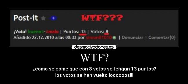 WTF? - ¿como se come que con 8 votos se tengan 13 puntos?
los votos se han vuelto locoooos!!!