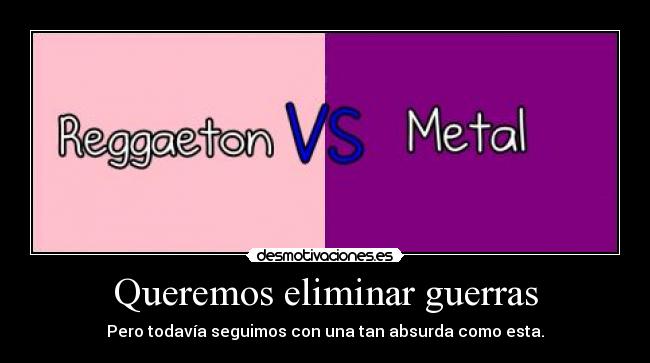 Queremos eliminar guerras - Pero todavía seguimos con una tan absurda como esta.