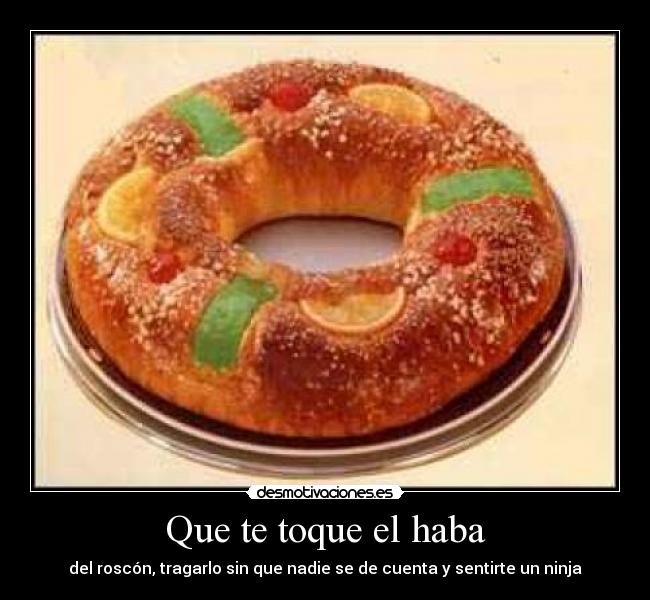 Que te toque el haba - del roscón, tragarlo sin que nadie se de cuenta y sentirte un ninja