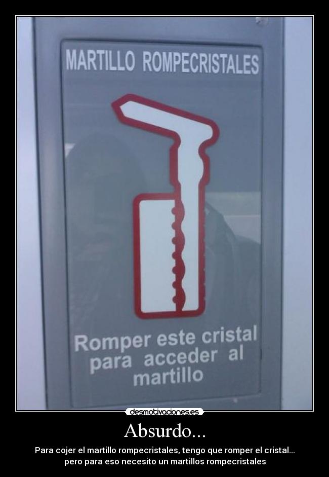 Absurdo... - Para cojer el martillo rompecristales, tengo que romper el cristal...
pero para eso necesito un martillos rompecristales