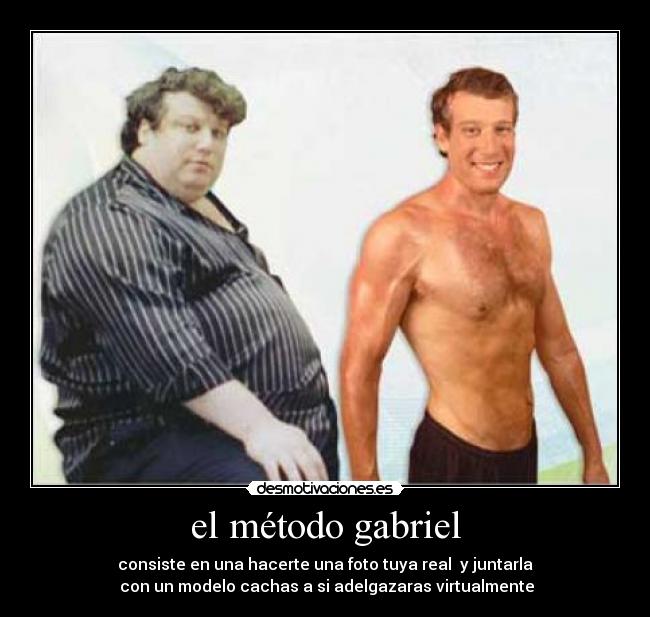 el método gabriel - consiste en una hacerte una foto tuya real  y juntarla
 con un modelo cachas a si adelgazaras virtualmente