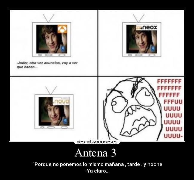 Antena 3  - Porque no ponemos lo mismo mañana , tarde . y noche
-Ya claro...