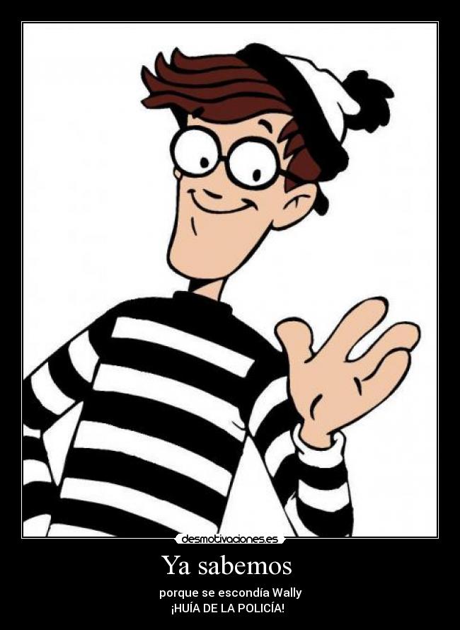 Ya sabemos - porque se escondía Wally
¡HUÍA DE LA POLICÍA!