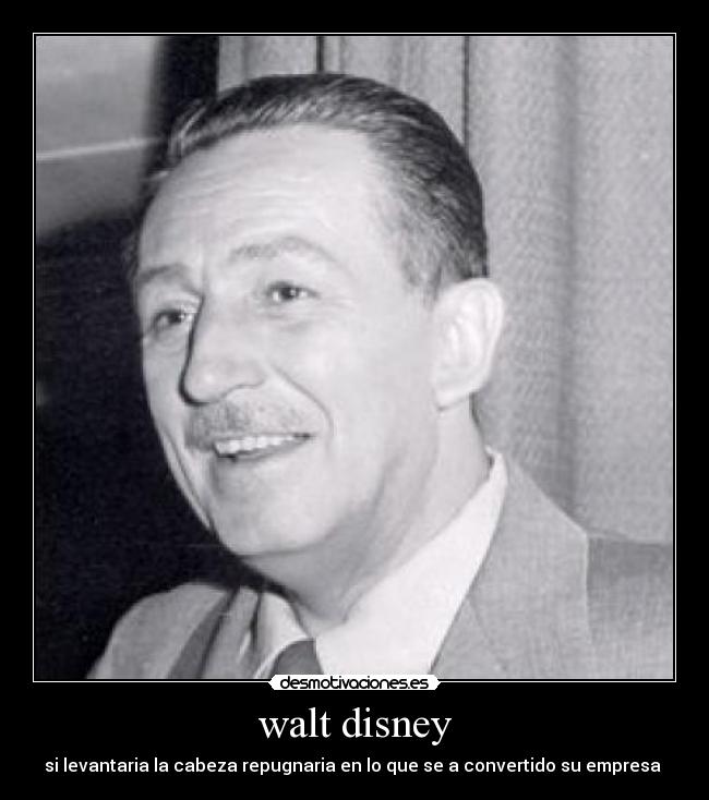 walt disney - si levantaria la cabeza repugnaria en lo que se a convertido su empresa