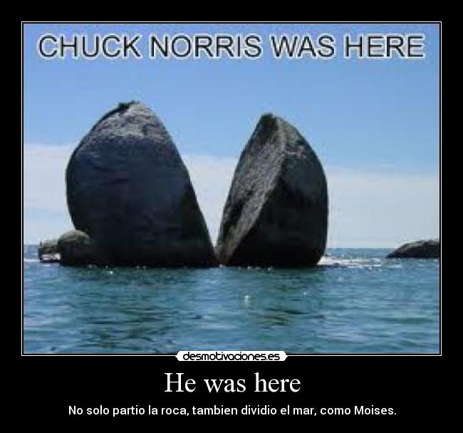 He was here - No solo partio la roca, tambien dividio el mar, como Moises.