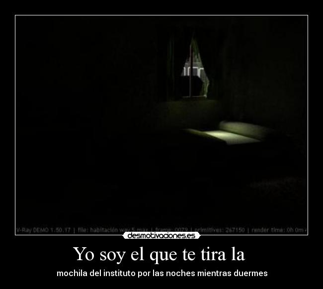 Yo soy el que te tira la - mochila del instituto por las noches mientras duermes