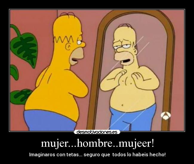 mujer...hombre..mujeer! - Imaginaros con tetas... seguro que todos lo habeis hecho!